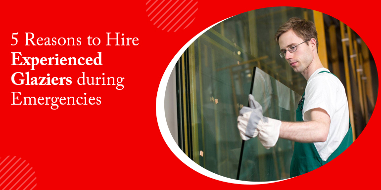 5 Reasons to Hire Experienced Glaziers during Emergencies